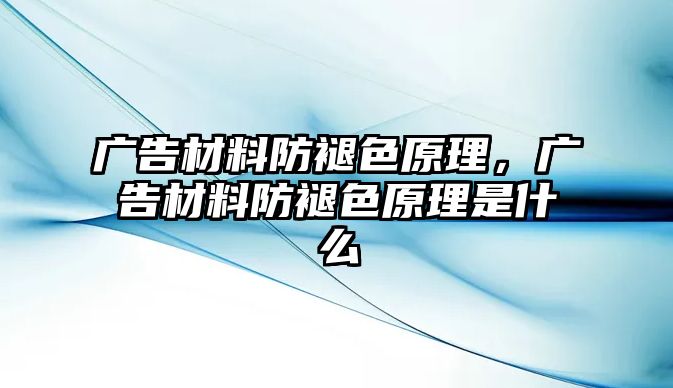 廣告材料防褪色原理，廣告材料防褪色原理是什么