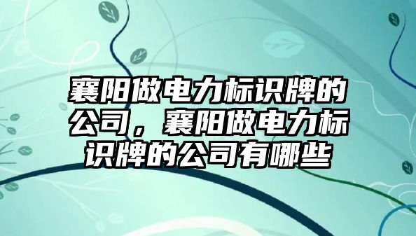 襄陽做電力標識牌的公司，襄陽做電力標識牌的公司有哪些