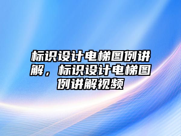 標(biāo)識(shí)設(shè)計(jì)電梯圖例講解，標(biāo)識(shí)設(shè)計(jì)電梯圖例講解視頻