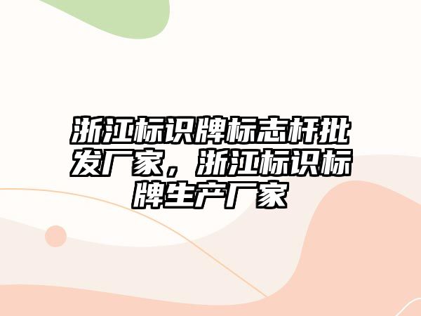 浙江標識牌標志桿批發(fā)廠家，浙江標識標牌生產(chǎn)廠家