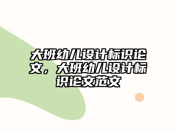 大班幼兒設計標識論文，大班幼兒設計標識論文范文