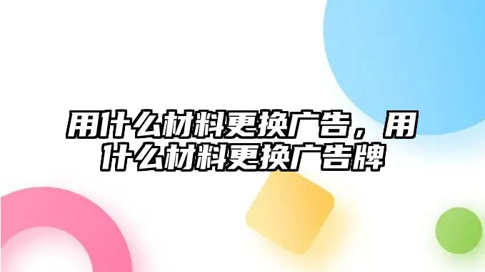 用什么材料更換廣告，用什么材料更換廣告牌