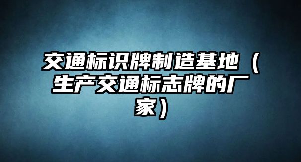 交通標(biāo)識(shí)牌制造基地（生產(chǎn)交通標(biāo)志牌的廠家）