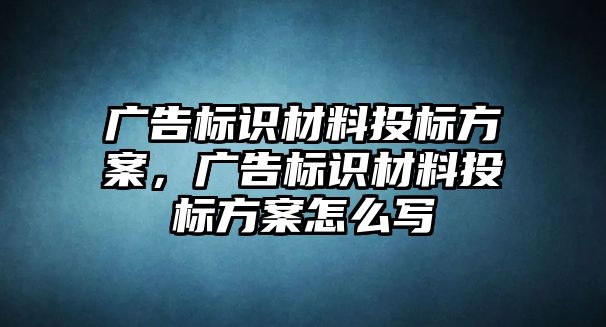 廣告標(biāo)識材料投標(biāo)方案，廣告標(biāo)識材料投標(biāo)方案怎么寫