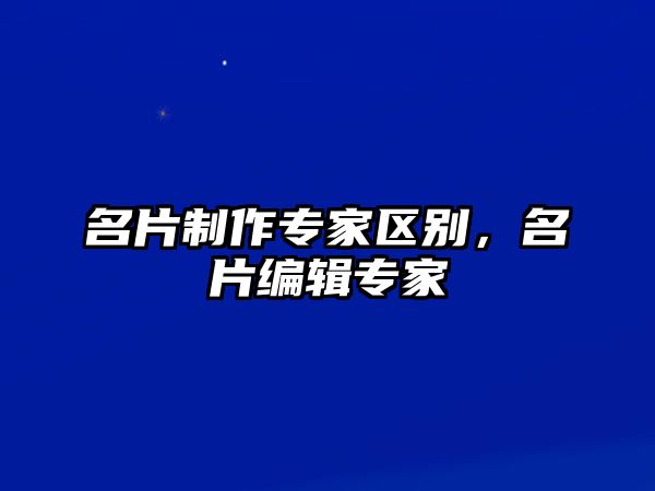 名片制作專家區(qū)別，名片編輯專家