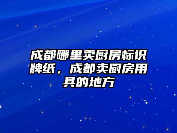 成都哪里賣廚房標識牌紙，成都賣廚房用具的地方