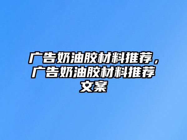 廣告奶油膠材料推薦，廣告奶油膠材料推薦文案