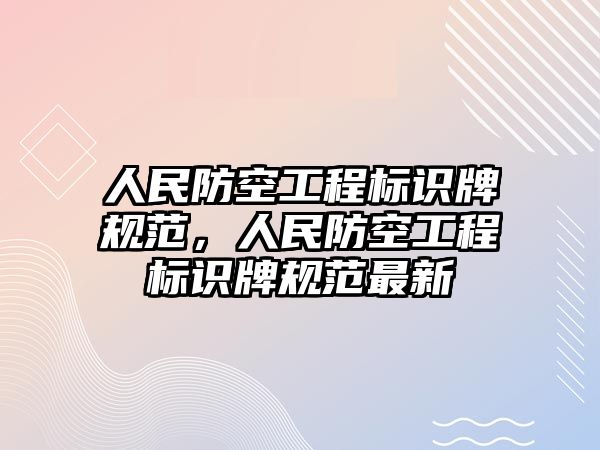 人民防空工程標識牌規(guī)范，人民防空工程標識牌規(guī)范最新