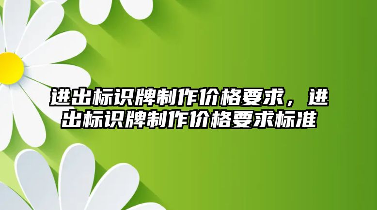 進出標識牌制作價格要求，進出標識牌制作價格要求標準