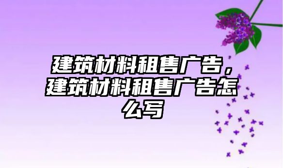 建筑材料租售廣告，建筑材料租售廣告怎么寫