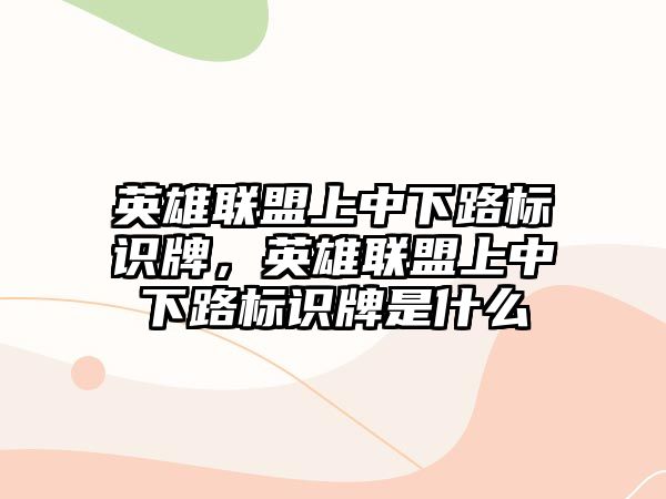 英雄聯(lián)盟上中下路標識牌，英雄聯(lián)盟上中下路標識牌是什么