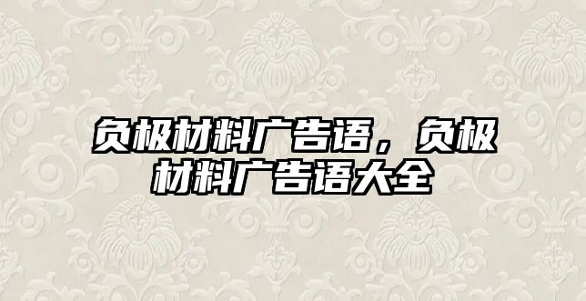 負極材料廣告語，負極材料廣告語大全