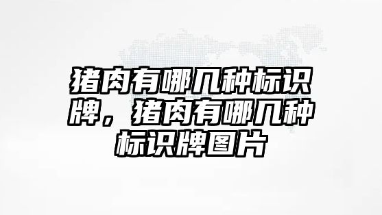 豬肉有哪幾種標識牌，豬肉有哪幾種標識牌圖片