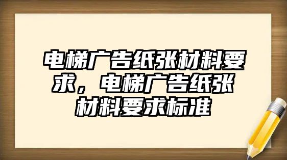 電梯廣告紙張材料要求，電梯廣告紙張材料要求標(biāo)準(zhǔn)