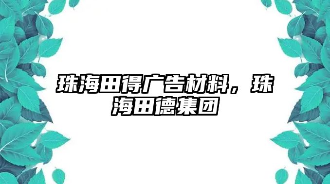 珠海田得廣告材料，珠海田德集團(tuán)