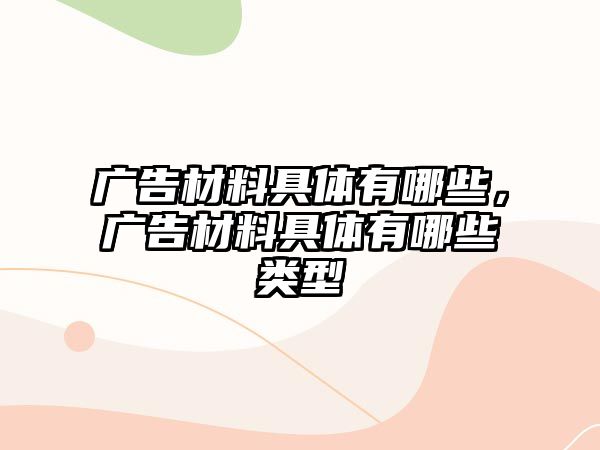 廣告材料具體有哪些，廣告材料具體有哪些類型