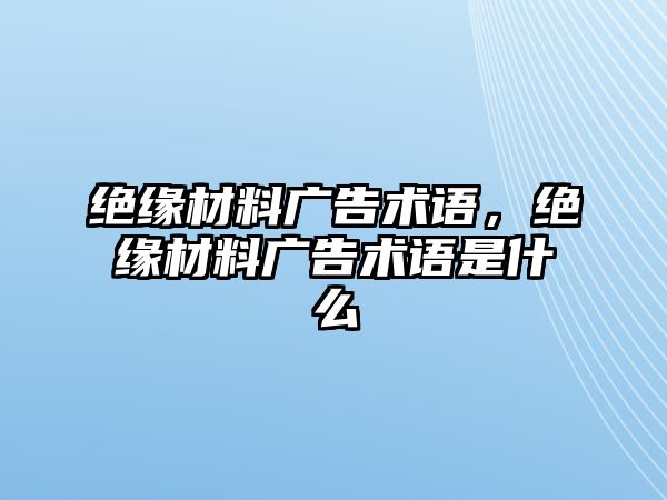 絕緣材料廣告術(shù)語，絕緣材料廣告術(shù)語是什么