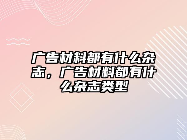 廣告材料都有什么雜志，廣告材料都有什么雜志類型