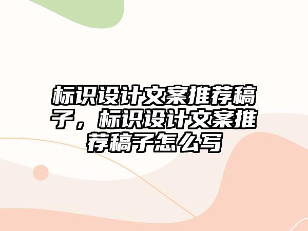 標(biāo)識(shí)設(shè)計(jì)文案推薦稿子，標(biāo)識(shí)設(shè)計(jì)文案推薦稿子怎么寫(xiě)