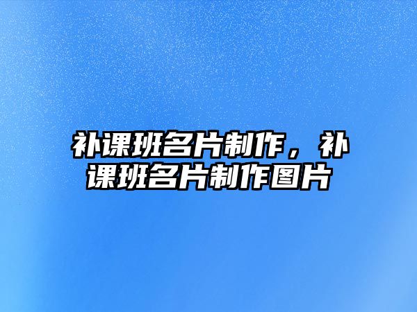 補(bǔ)課班名片制作，補(bǔ)課班名片制作圖片