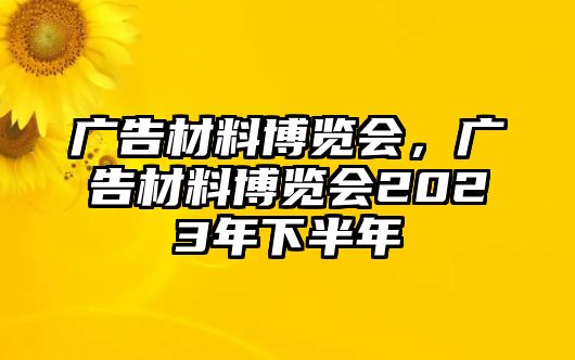 廣告材料博覽會(huì)，廣告材料博覽會(huì)2023年下半年