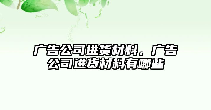 廣告公司進貨材料，廣告公司進貨材料有哪些