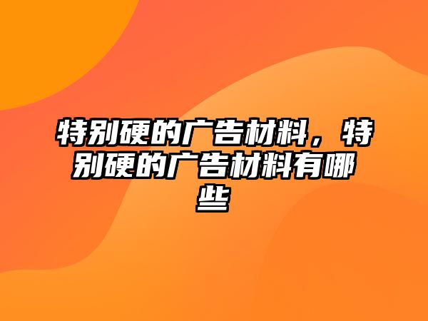 特別硬的廣告材料，特別硬的廣告材料有哪些