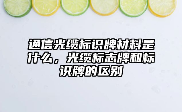 通信光纜標識牌材料是什么，光纜標志牌和標識牌的區(qū)別