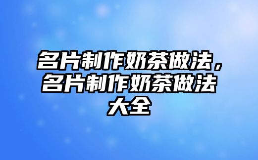 名片制作奶茶做法，名片制作奶茶做法大全