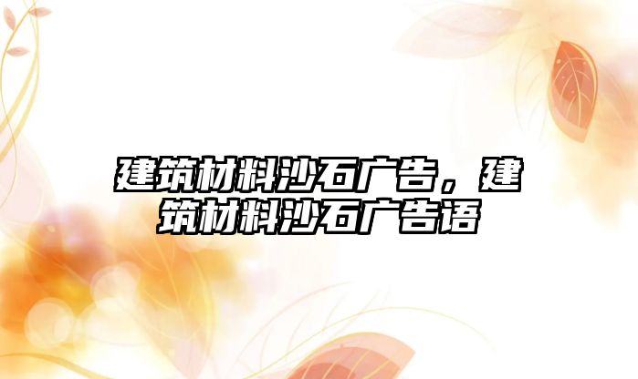 建筑材料沙石廣告，建筑材料沙石廣告語