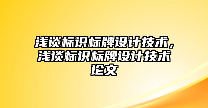 淺談標(biāo)識(shí)標(biāo)牌設(shè)計(jì)技術(shù)，淺談標(biāo)識(shí)標(biāo)牌設(shè)計(jì)技術(shù)論文