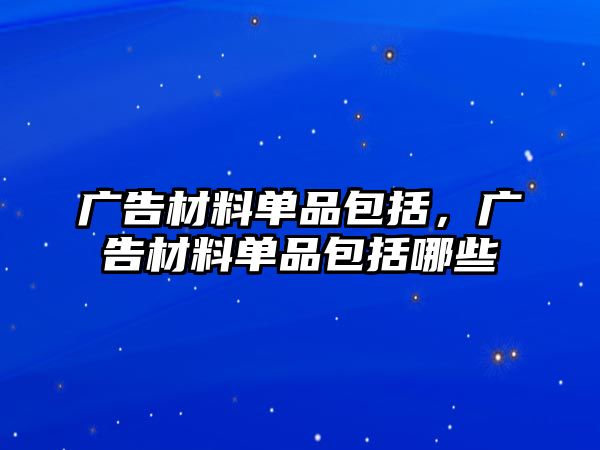 廣告材料單品包括，廣告材料單品包括哪些