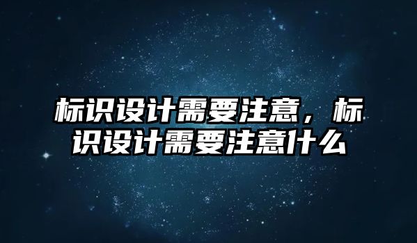 標(biāo)識(shí)設(shè)計(jì)需要注意，標(biāo)識(shí)設(shè)計(jì)需要注意什么