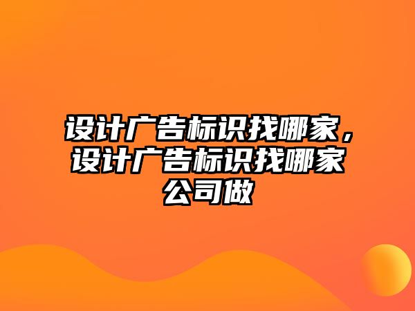 設(shè)計(jì)廣告標(biāo)識(shí)找哪家，設(shè)計(jì)廣告標(biāo)識(shí)找哪家公司做