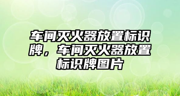 車間滅火器放置標識牌，車間滅火器放置標識牌圖片