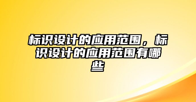 標識設計的應用范圍，標識設計的應用范圍有哪些