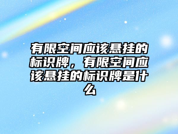 有限空間應該懸掛的標識牌，有限空間應該懸掛的標識牌是什么