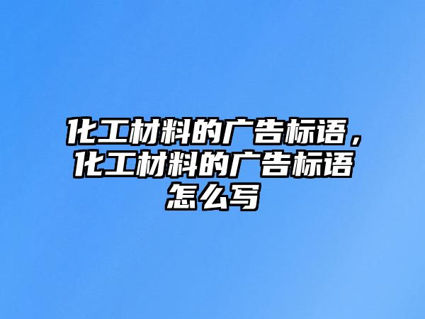 化工材料的廣告標(biāo)語，化工材料的廣告標(biāo)語怎么寫