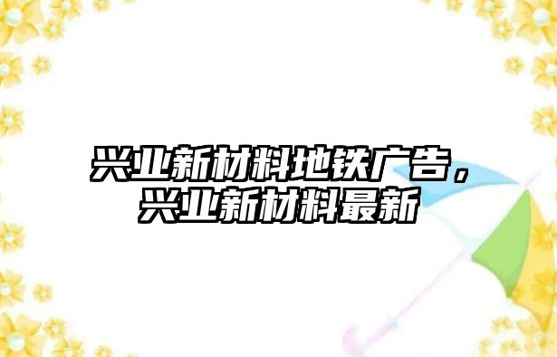 興業(yè)新材料地鐵廣告，興業(yè)新材料最新