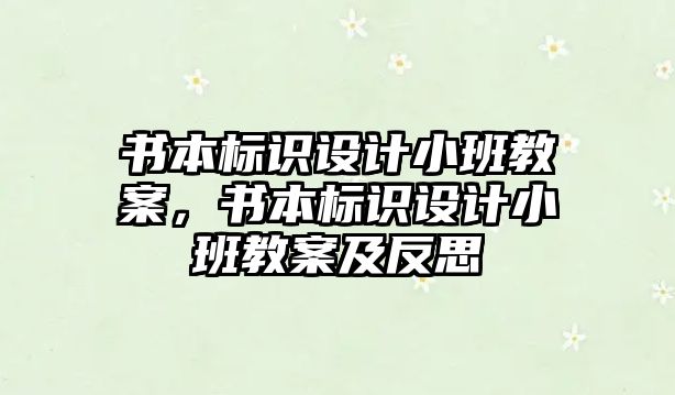 書本標識設(shè)計小班教案，書本標識設(shè)計小班教案及反思