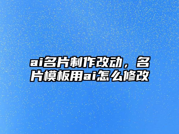 ai名片制作改動(dòng)，名片模板用ai怎么修改