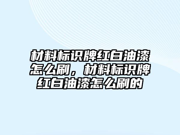 材料標(biāo)識牌紅白油漆怎么刷，材料標(biāo)識牌紅白油漆怎么刷的