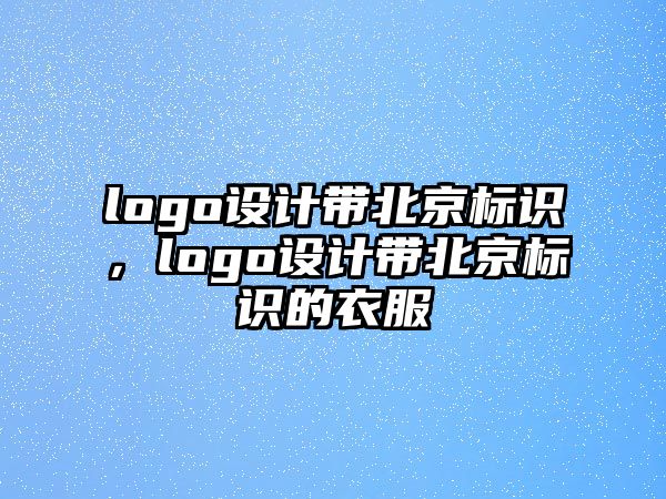 logo設計帶北京標識，logo設計帶北京標識的衣服