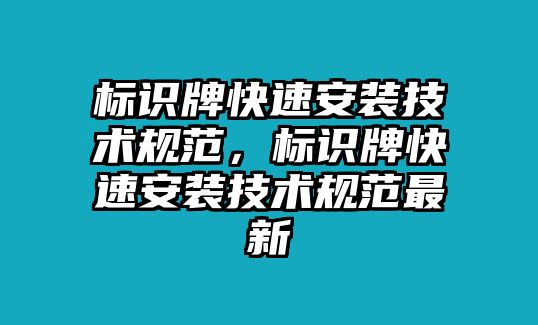 標(biāo)識(shí)牌快速安裝技術(shù)規(guī)范，標(biāo)識(shí)牌快速安裝技術(shù)規(guī)范最新