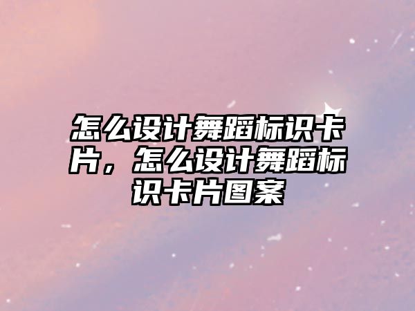 怎么設(shè)計舞蹈標識卡片，怎么設(shè)計舞蹈標識卡片圖案