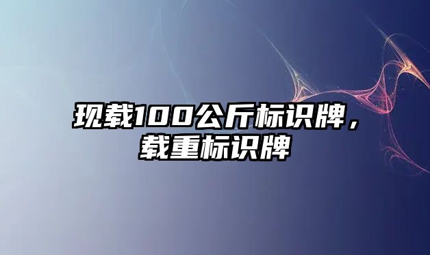 現(xiàn)載100公斤標識牌，載重標識牌