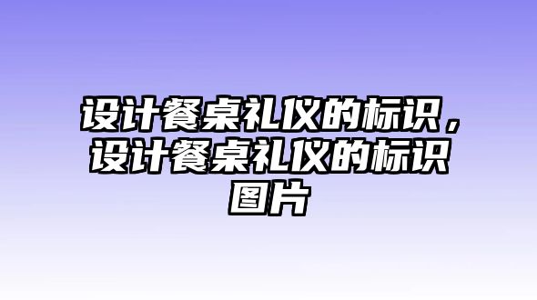 設(shè)計(jì)餐桌禮儀的標(biāo)識(shí)，設(shè)計(jì)餐桌禮儀的標(biāo)識(shí)圖片