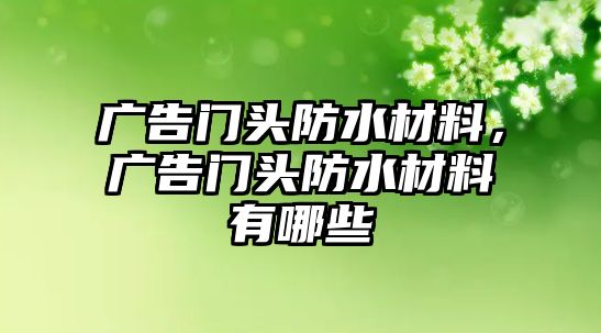 廣告門頭防水材料，廣告門頭防水材料有哪些