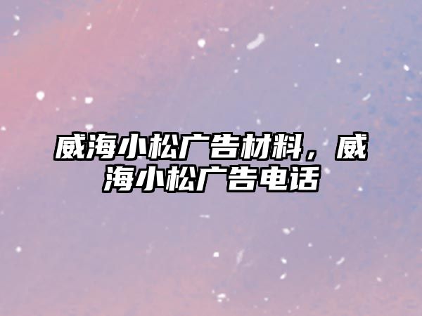 威海小松廣告材料，威海小松廣告電話