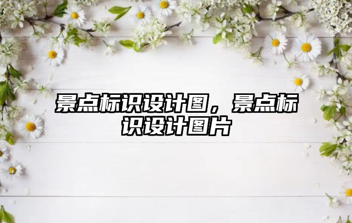 景點(diǎn)標(biāo)識(shí)設(shè)計(jì)圖，景點(diǎn)標(biāo)識(shí)設(shè)計(jì)圖片